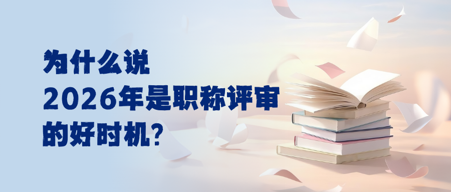 为什么说2026年是职称评审的好时机？"